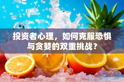 投资者心理，如何克服恐惧与贪婪的双重挑战？