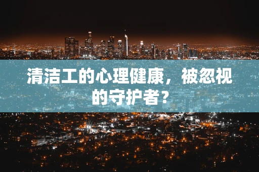 清洁工的心理健康，被忽视的守护者？