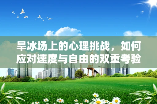 旱冰场上的心理挑战，如何应对速度与自由的双重考验？