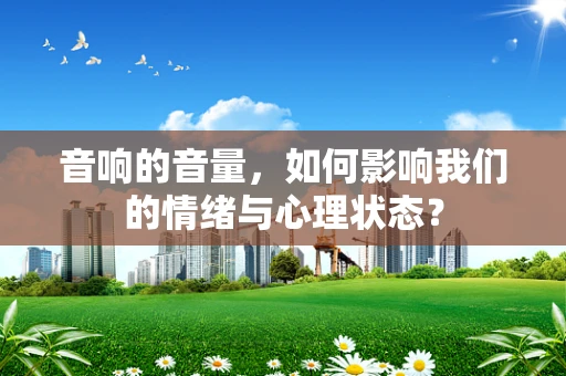 音响的音量，如何影响我们的情绪与心理状态？