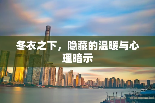 冬衣之下，隐藏的温暖与心理暗示
