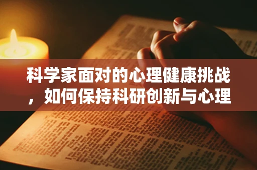 科学家面对的心理健康挑战，如何保持科研创新与心理平衡？