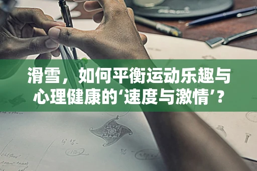 滑雪，如何平衡运动乐趣与心理健康的‘速度与激情’？