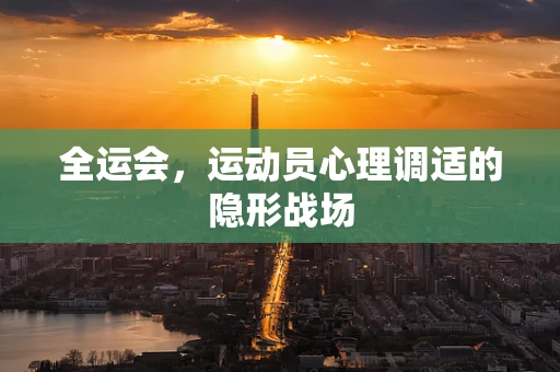 全运会，运动员心理调适的隐形战场