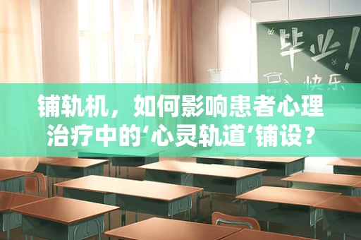 铺轨机，如何影响患者心理治疗中的‘心灵轨道’铺设？