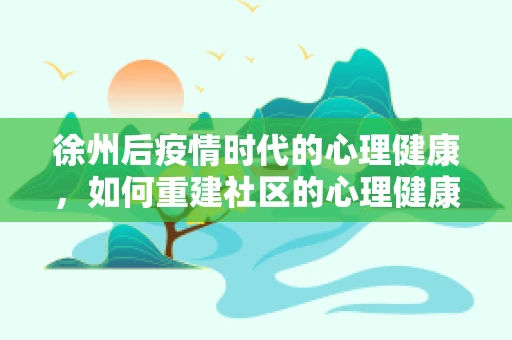 徐州后疫情时代的心理健康，如何重建社区的心理健康防线？