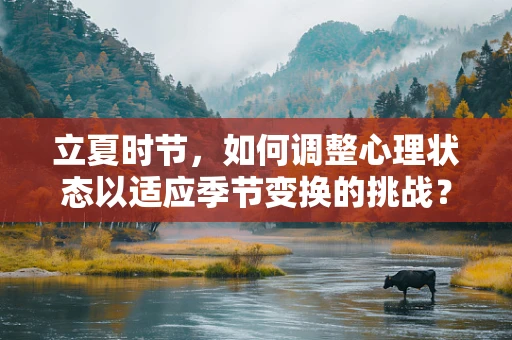 立夏时节，如何调整心理状态以适应季节变换的挑战？