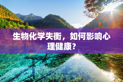 生物化学失衡，如何影响心理健康？