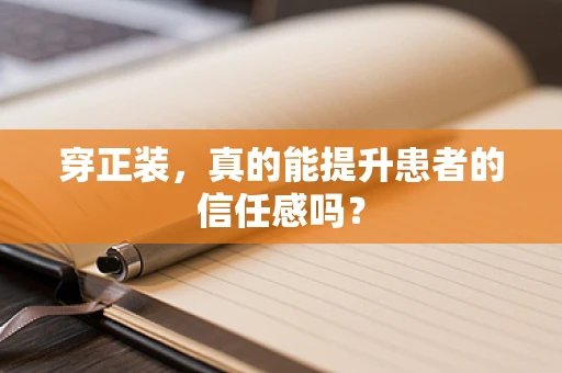 穿正装，真的能提升患者的信任感吗？
