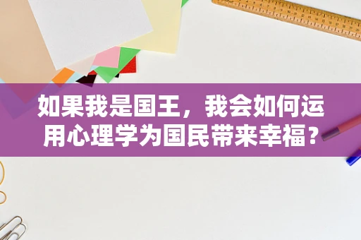 如果我是国王，我会如何运用心理学为国民带来幸福？