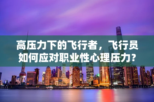 高压力下的飞行者，飞行员如何应对职业性心理压力？