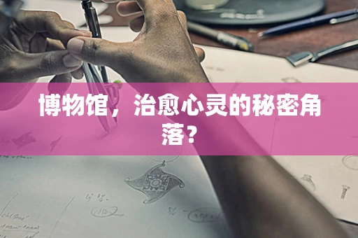 博物馆，治愈心灵的秘密角落？