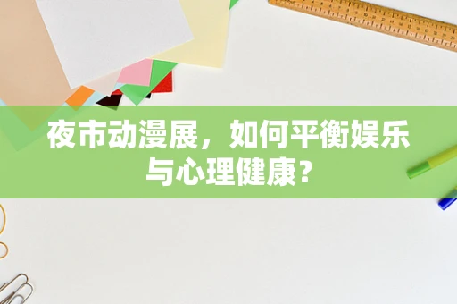 夜市动漫展，如何平衡娱乐与心理健康？
