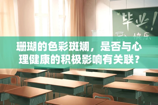 珊瑚的色彩斑斓，是否与心理健康的积极影响有关联？