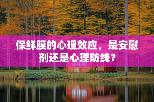 保鲜膜的心理效应，是安慰剂还是心理防线？