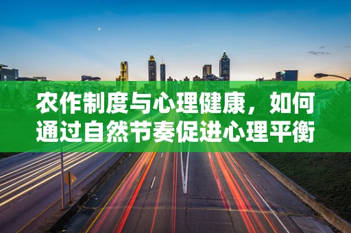 农作制度与心理健康，如何通过自然节奏促进心理平衡？