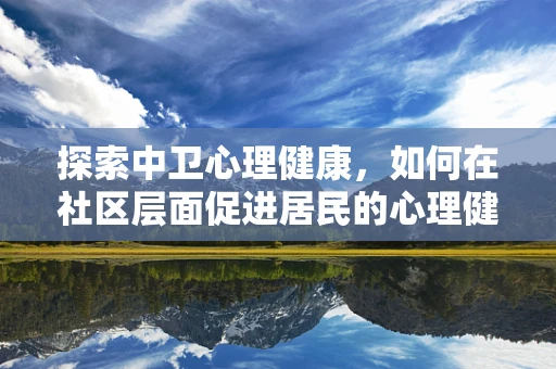 探索中卫心理健康，如何在社区层面促进居民的心理健康？
