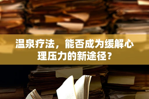 温泉疗法，能否成为缓解心理压力的新途径？