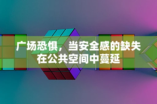 广场恐惧，当安全感的缺失在公共空间中蔓延