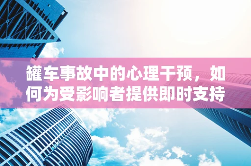 罐车事故中的心理干预，如何为受影响者提供即时支持？