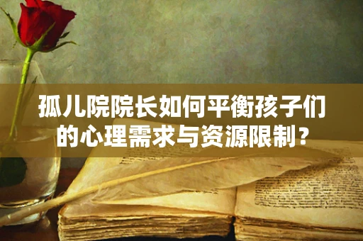 孤儿院院长如何平衡孩子们的心理需求与资源限制？