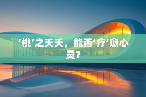 ‘桃’之夭夭，能否‘疗’愈心灵？