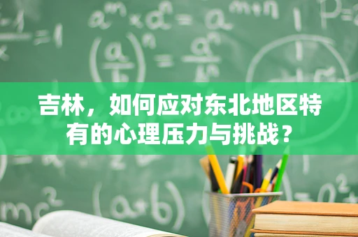 吉林，如何应对东北地区特有的心理压力与挑战？