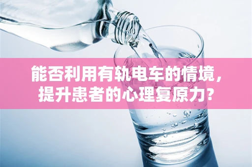 能否利用有轨电车的情境，提升患者的心理复原力？
