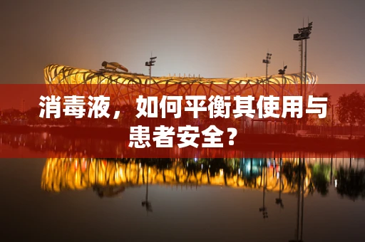 消毒液，如何平衡其使用与患者安全？