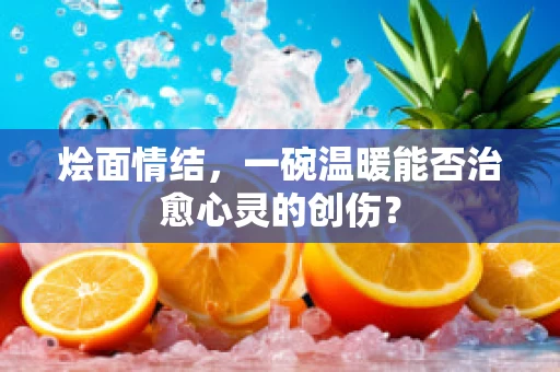 烩面情结，一碗温暖能否治愈心灵的创伤？