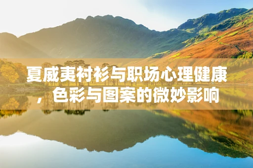 夏威夷衬衫与职场心理健康，色彩与图案的微妙影响