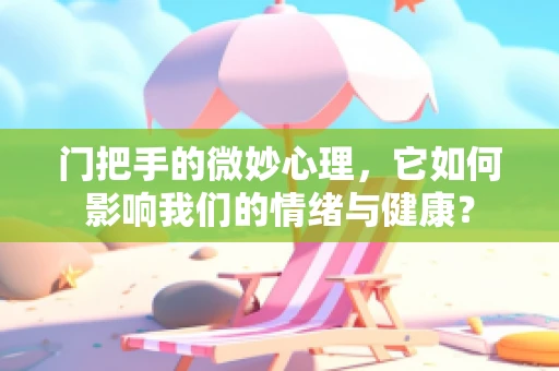 门把手的微妙心理，它如何影响我们的情绪与健康？