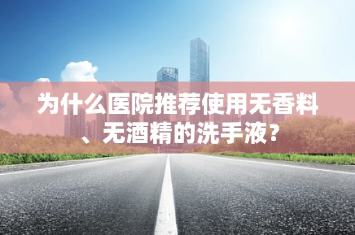 为什么医院推荐使用无香料、无酒精的洗手液？
