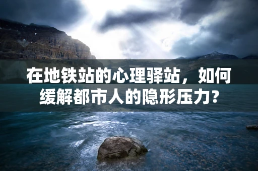 在地铁站的心理驿站，如何缓解都市人的隐形压力？