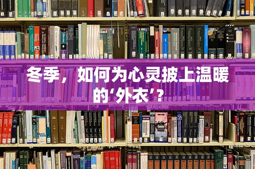 冬季，如何为心灵披上温暖的‘外衣’？