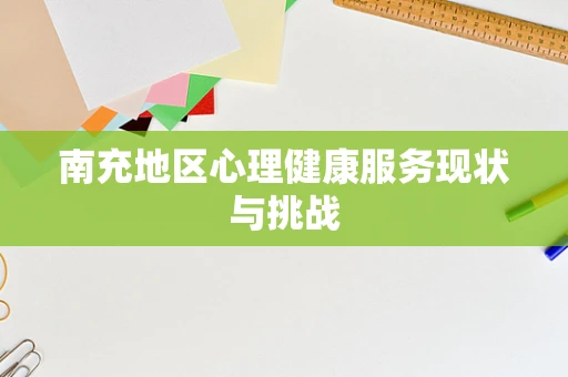 南充地区心理健康服务现状与挑战