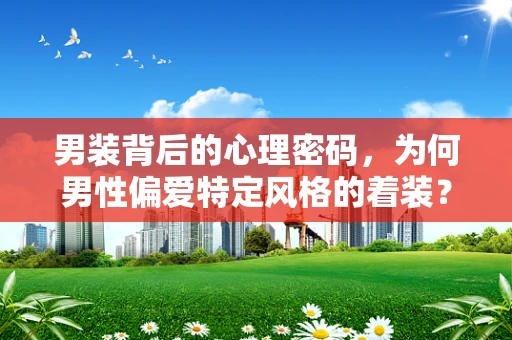 男装背后的心理密码，为何男性偏爱特定风格的着装？
