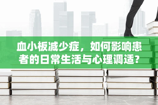 血小板减少症，如何影响患者的日常生活与心理调适？
