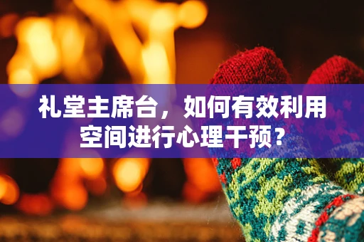 礼堂主席台，如何有效利用空间进行心理干预？
