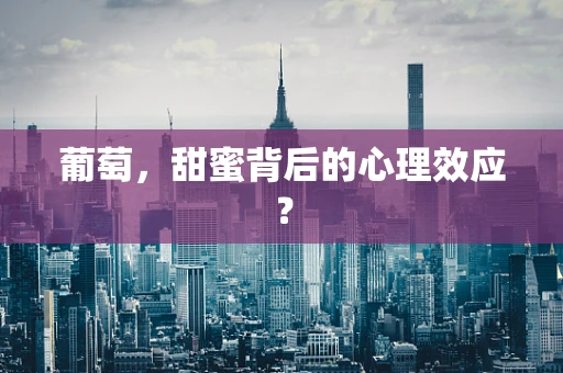 葡萄，甜蜜背后的心理效应？