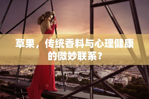 草果，传统香料与心理健康的微妙联系？