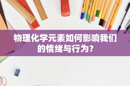 物理化学元素如何影响我们的情绪与行为？