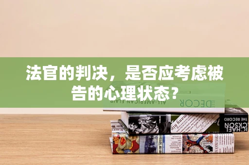 法官的判决，是否应考虑被告的心理状态？
