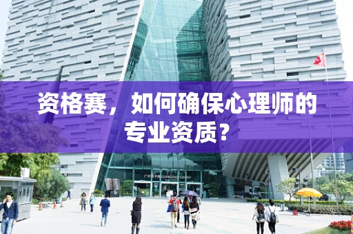 资格赛，如何确保心理师的专业资质？