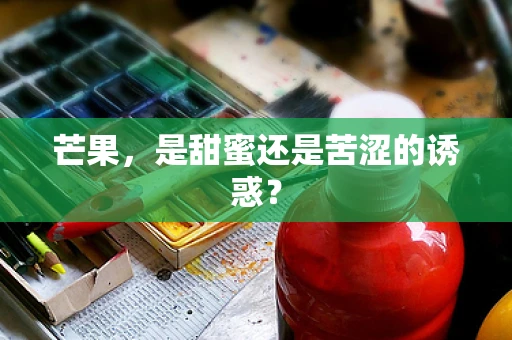 芒果，是甜蜜还是苦涩的诱惑？