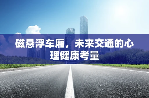 磁悬浮车厢，未来交通的心理健康考量