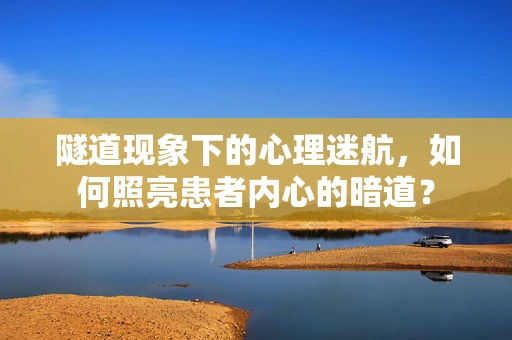 隧道现象下的心理迷航，如何照亮患者内心的暗道？