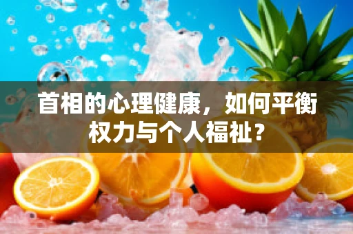 首相的心理健康，如何平衡权力与个人福祉？