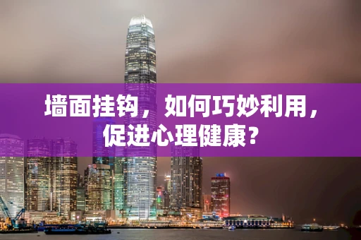 墙面挂钩，如何巧妙利用，促进心理健康？
