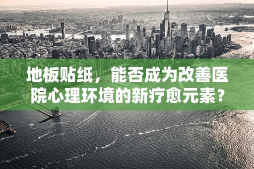 地板贴纸，能否成为改善医院心理环境的新疗愈元素？
